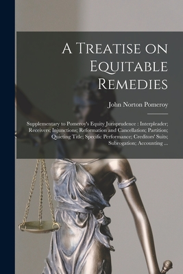 A Treatise on Equitable Remedies: Supplementary to Pomeroy's Equity Jurisprudence: Interpleader; Receivers; Injunctions; Reformation and Cancellation;