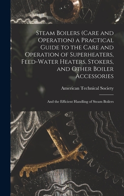 Steam Boilers (Care and Operation) a Practical Guide to the Care and Operation of Superheaters, Feed-Water Heaters, Stokers, and Other Boiler Accessor