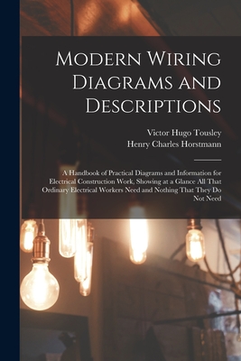 Modern Wiring Diagrams and Descriptions: A Handbook of Practical Diagrams and Information for Electrical Construction Work, Showing at a Glance All Th