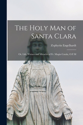 The Holy man of Santa Clara; or, Life, Virtues and Miracles of Fr. Magin Catala, O.F.M