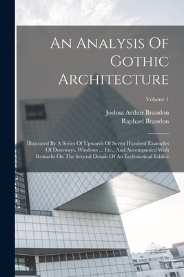 An Analysis Of Gothic Architecture: Illustrated By A Series Of Upwards Of Seven Hundred Examples Of Doorways, Windows ... Etc., And Accompanied With R
