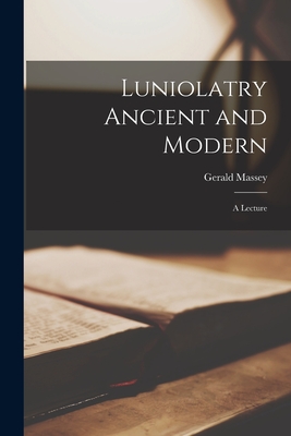 Luniolatry Ancient and Modern; a Lecture