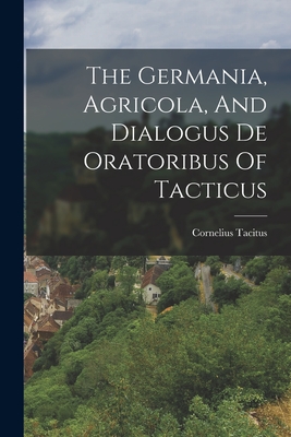 The Germania, Agricola, And Dialogus De Oratoribus Of Tacticus