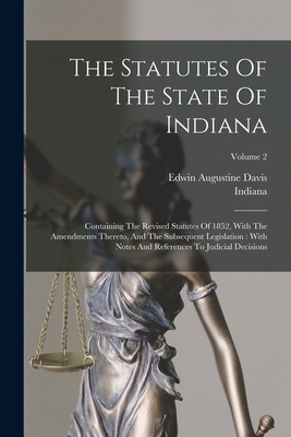 The Statutes Of The State Of Indiana: Containing The Revised Statutes Of 1852, With The Amendments Thereto, And The Subsequent Legislation: With Notes