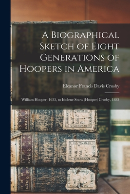 A Biographical Sketch of Eight Generations of Hoopers in America: William Hooper, 1635, to Idolene Snow (Hooper) Crosby, 1883