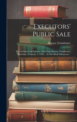 Executors' Public Sale: the Architectural Library of the Late Horace Trumbauer, Thursday, February 2, 1939 ... in Our Book Salesroom ..