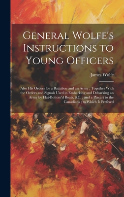 General Wolfe's Instructions to Young Officers: Also his Orders for a Battalion and an Army; Together With the Orders and Signals Used in Embarking an