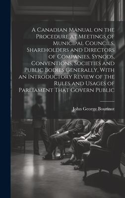 A Canadian Manual on the Procedure at Meetings of Municipal Councils, Shareholders and Directors of Companies, Synods, Conventions, Societies and Publ