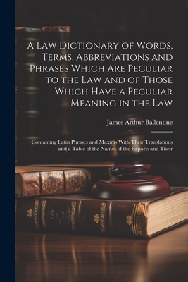 A Law Dictionary of Words, Terms, Abbreviations and Phrases Which Are Peculiar to the Law and of Those Which Have a Peculiar Meaning in the Law: Conta