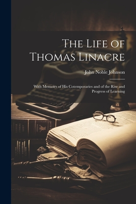 The Life of Thomas Linacre: With Memoirs of His Cotemporaries and of the Rise and Progress of Learning