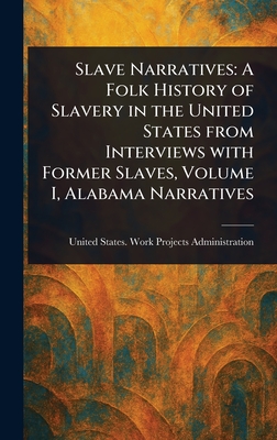 Slave Narratives: A Folk History of Slavery in the United States From Interviews With Former Slaves, Volume I, Alabama Narratives