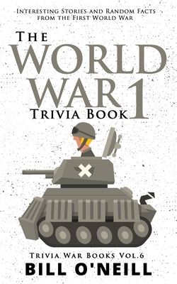 The World War 1 Trivia Book: Interesting Stories and Random Facts from the First World War