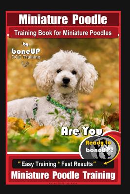 Miniature Poodle Training Book for Miniature Poodles By BoneUP DOG Training, Are You Ready to Bone Up? Easy Training * Fast Results, Miniature Poodle