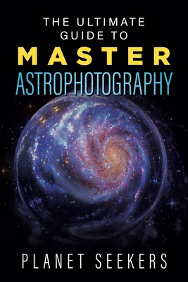 The Ultimate Guide To Master Astrophotography
