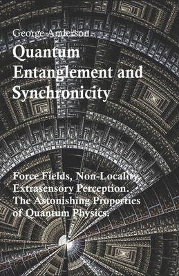 Quantum Entanglement and Synchronicity. Force Fields, Non-Locality, Extrasensory Perception. The Astonishing Properties of Quantum Physics.