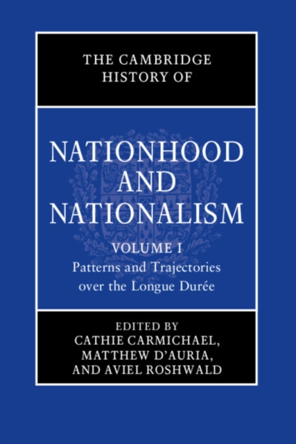 The Cambridge History of Nationhood and Nationalism: Volume 1, Patterns and Trajectories over the Longue Duree