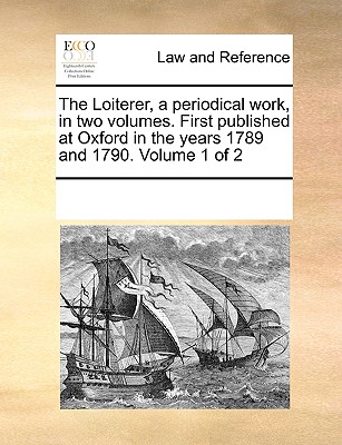 The Loiterer, a Periodical Work, in Two Volumes. First Published at Oxford in the Years 1789 and 1790. Volume 1 of 2
