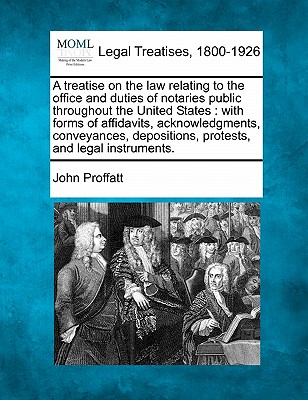 A treatise on the law relating to the office and duties of notaries public throughout the United States: with forms of affidavits, acknowledgments, co