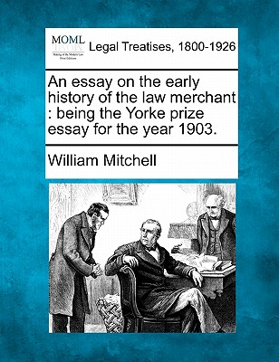 An Essay on the Early History of the Law Merchant: Being the Yorke Prize Essay for the Year 1903.