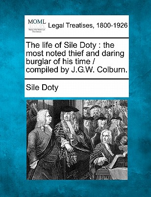 The Life of Sile Doty: The Most Noted Thief and Daring Burglar of His Time / Compiled by J.G.W. Colburn.