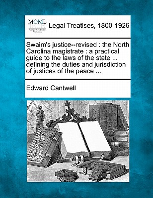 Swaim's justice--revised: the North Carolina magistrate: a practical guide to the laws of the state ... defining the duties and jurisdiction of