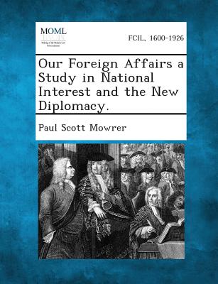 Our Foreign Affairs a Study in National Interest and the New Diplomacy.