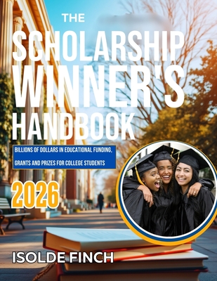 The Scholarship Winner's Handbook 2026: Billions of Dollars in Educational Funding, Grants and Prizes for College Students