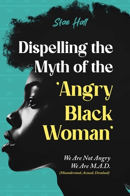 Dispelling the Myth of the Angry Black Woman "We Are Not Angry, We Are M.A.D." (Misunderstood, Angry & Devalued)