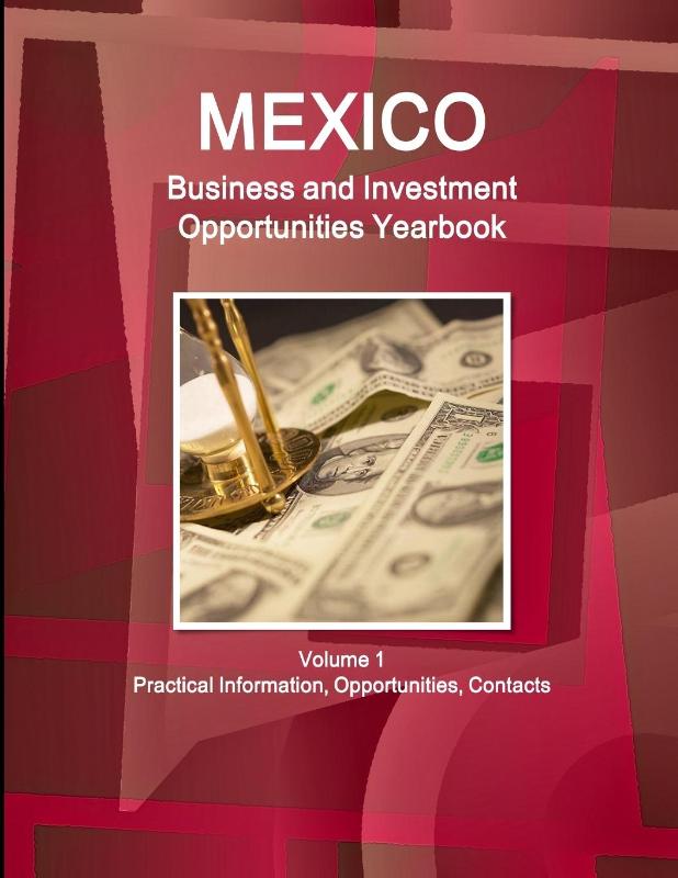 Mexico Business and Investment Opportunities Yearbook Volume 1 Practical Information, Opportunities, Contacts