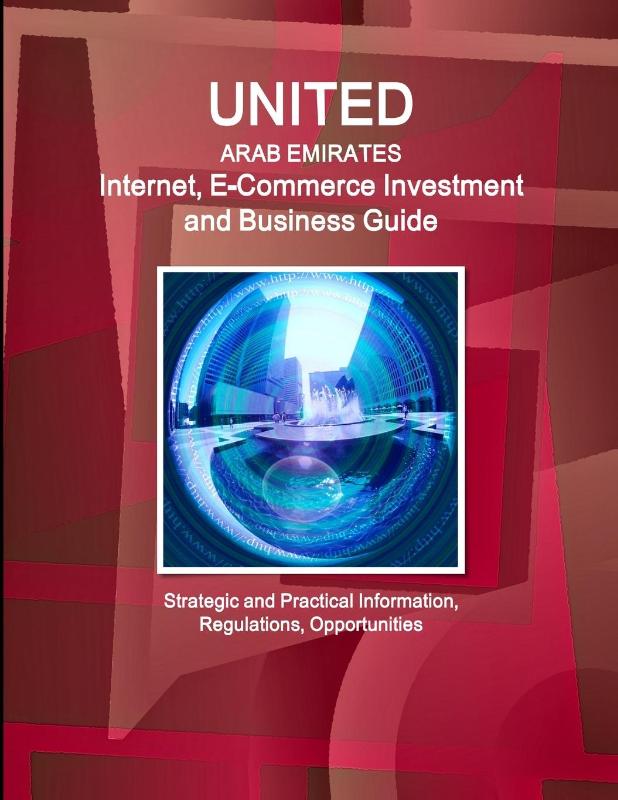 United Arab Emirates Internet, E-Commerce Investment and Business Guide - Strategic and Practical Information, Regulations, Opportunities
