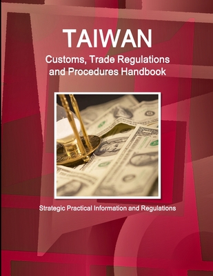 Taiwan Customs, Trade Regulations and Procedures Handbook - Strategic Practical Information and Regulations
