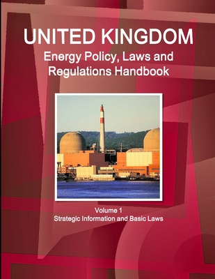 UK Energy Policy, Laws and Regulations Handbook Volume 1 Strategic Information and Basic Laws