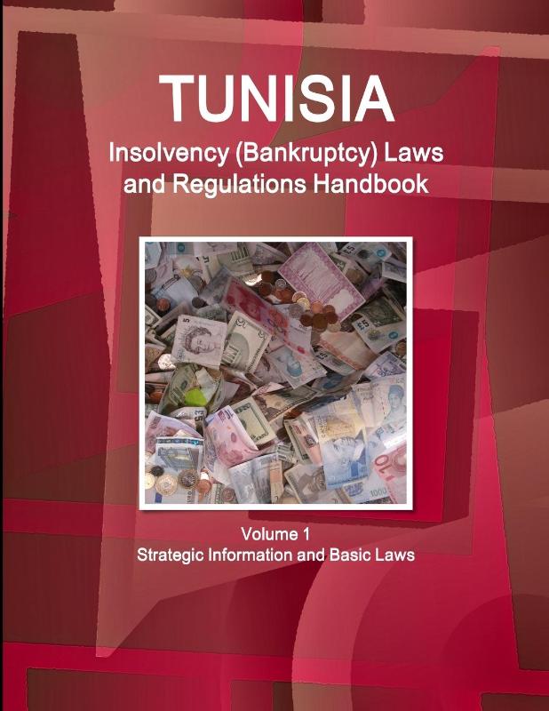 Tunisia Insolvency (Bankruptcy) Laws and Regulations Handbook Volume 1 Strategic Information and Basic Laws