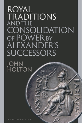 Royal Traditions and the Consolidation of Power by Alexander’s Successors