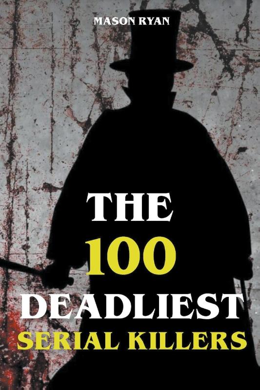 The 100 Deadliest Serial Killers
