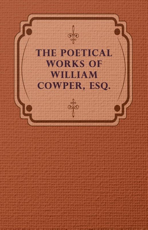 The Poetical Works Of William Cowper, Esq.
