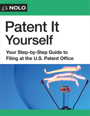 Patent It Yourself: Your Step-By-Step Guide to Filing at the U.S. Patent Office