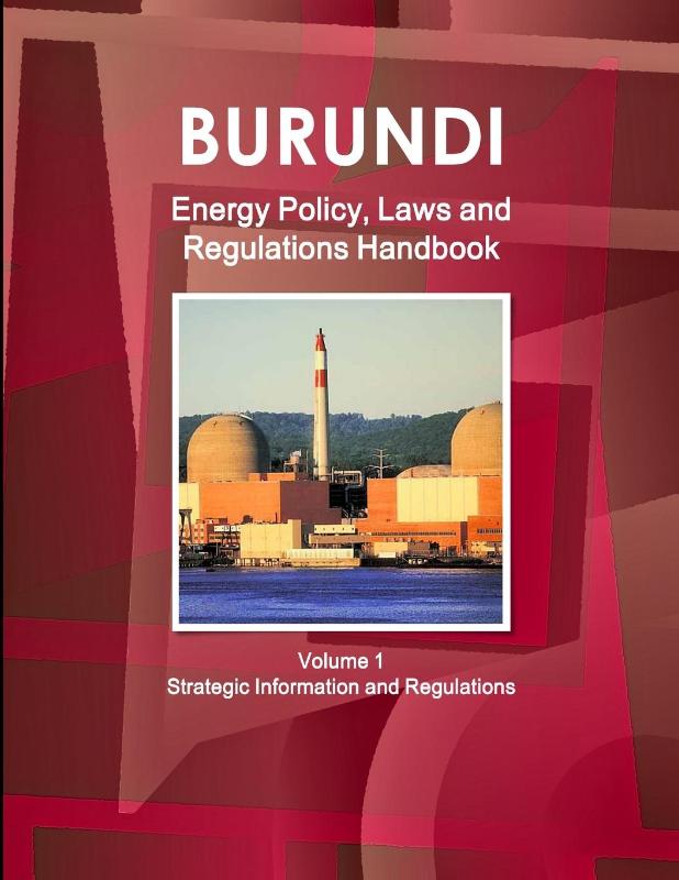 Burundi Energy Policy, Laws and Regulations Handbook Volume 1 Strategic Information and Regulations