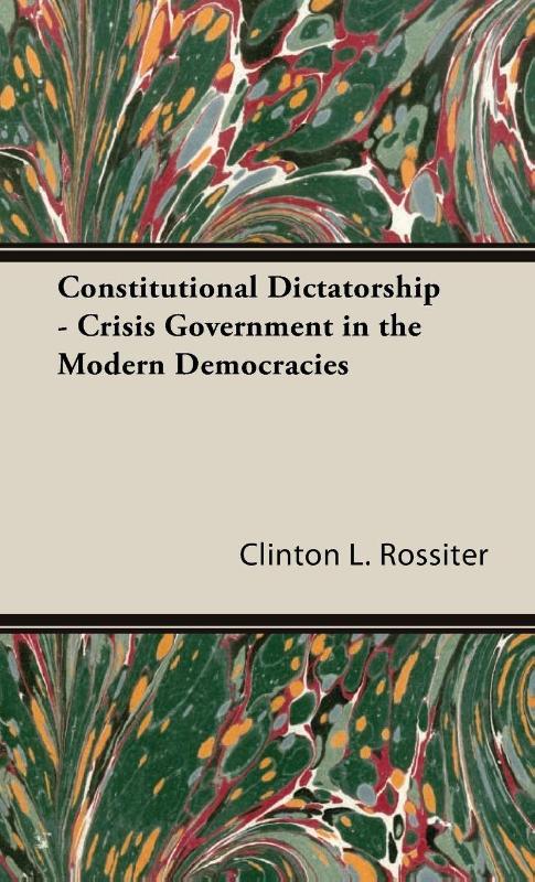 Constitutional Dictatorship - Crisis Government In The Modern Democracies