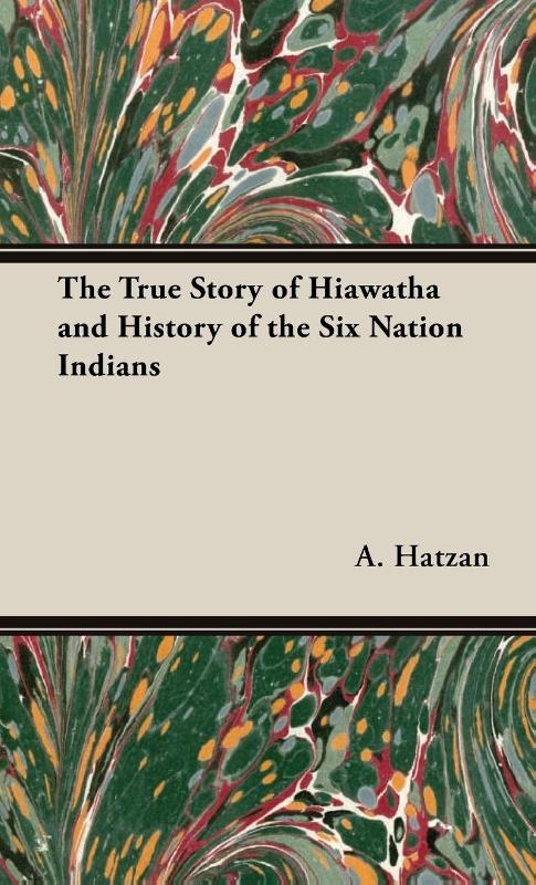 The True Story of Hiawatha and History of the Six Nation Indians