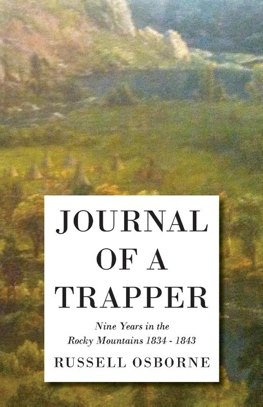 Journal Of A Trapper - Nine Years In The Rocky Mountains 1834 - 1843 - Being A General Description Of The Country, Climate, Rivers, Lakes, Mountains, And A View Of The Life Led By A Hunter In Those Regions