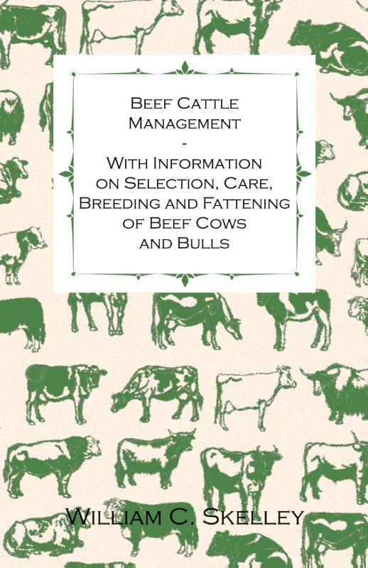 Beef Cattle Management - With Information on Selection, Care, Breeding and Fattening of Beef Cows and Bulls