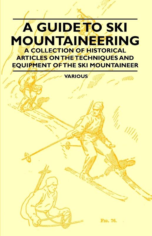 A Guide to Ski Mountaineering - A Collection of Historical Articles on the Techniques and Equipment of the Ski Mountaineer