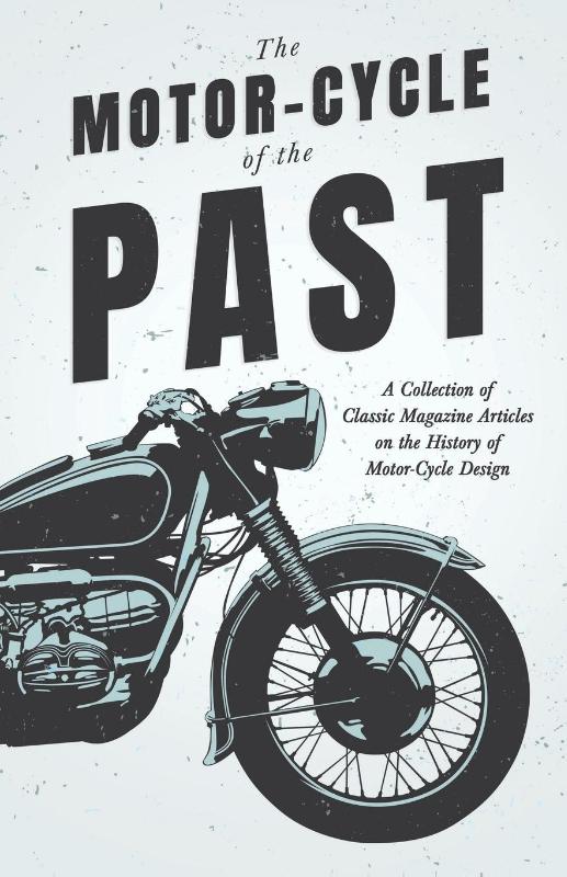 The Motor-Cycle of the Past - A Collection of Classic Magazine Articles on the History of Motor-Cycle Design