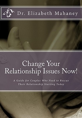 Change Your Relationship Issues Now!: A Guide for Couples Who Need to Rescue Their Relationship Starting Today