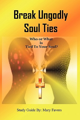 Break Ungodly Soul Ties (Who or What Is Tied to Your Soul?)