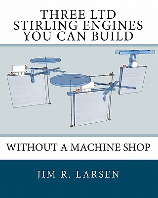 Three Ltd Stirling Engines You Can Build Without a Machine Shop: An Illustrated Guide
