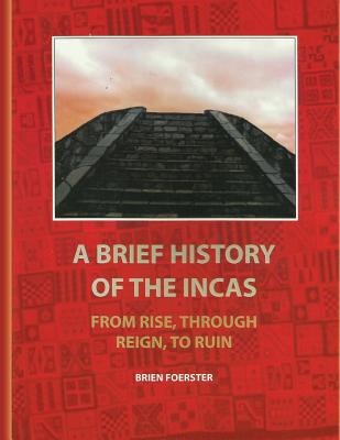 A Brief History Of The Incas: From Rise, Through Reign, To Ruin