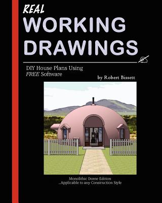 Real Working Drawings: DIY House Plans using Free Software, Monolithic Dome Edition