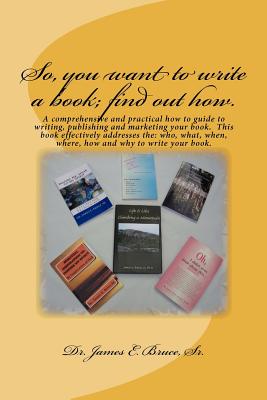 So, you want to write a book; find out how.: A comprehensive and practical how to guide to writing, publishing and marketing your book. This book effe